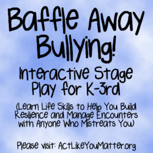 Promotional image for Baffle Away Bullying! Interactive Stage Play for K-3rd. Offered by Act Like You Matter and Theatre of Peace. It's time to stop using bully as a label.